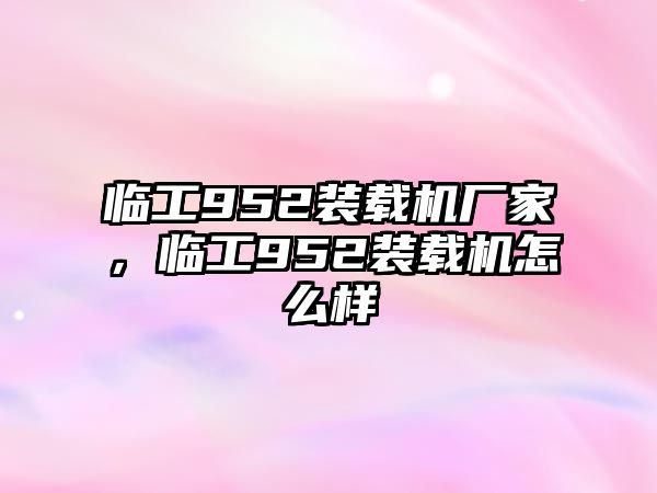 臨工952裝載機廠家，臨工952裝載機怎么樣