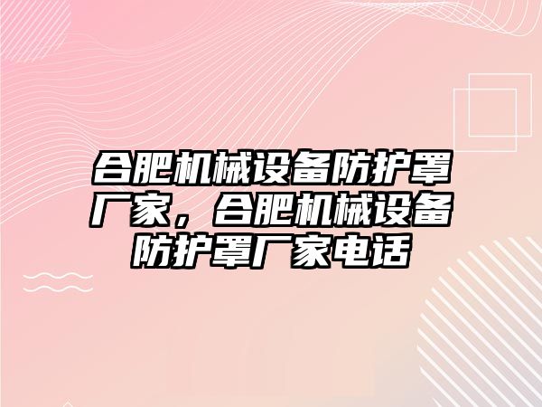 合肥機械設備防護罩廠家，合肥機械設備防護罩廠家電話