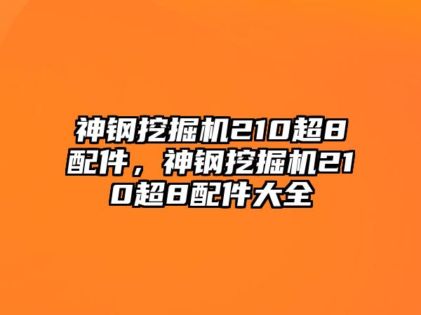 神鋼挖掘機210超8配件，神鋼挖掘機210超8配件大全