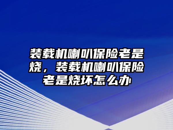 裝載機喇叭保險老是燒，裝載機喇叭保險老是燒壞怎么辦