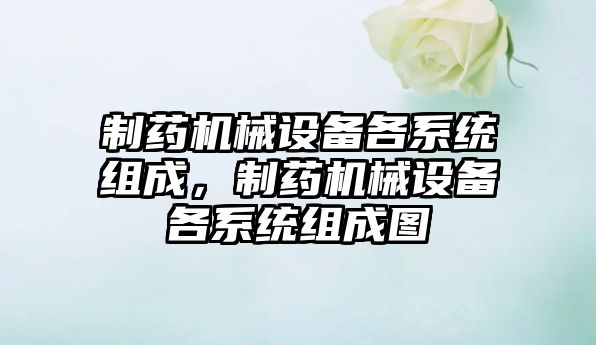 制藥機械設備各系統組成，制藥機械設備各系統組成圖