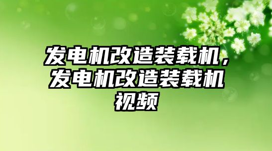 發(fā)電機改造裝載機，發(fā)電機改造裝載機視頻