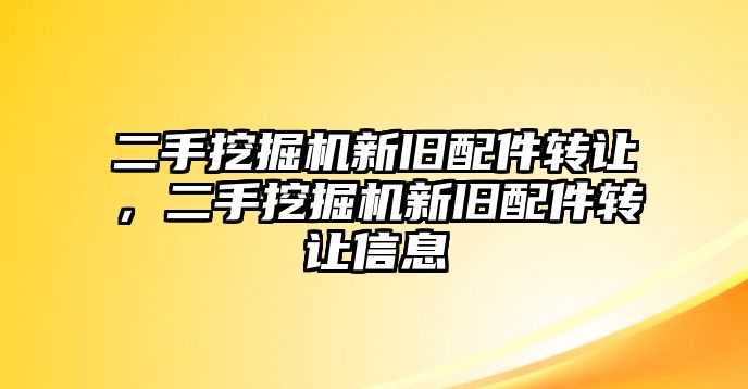 二手挖掘機新舊配件轉(zhuǎn)讓，二手挖掘機新舊配件轉(zhuǎn)讓信息