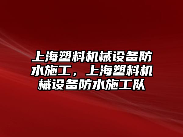 上海塑料機械設備防水施工，上海塑料機械設備防水施工隊