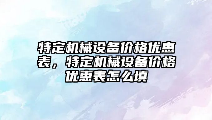 特定機械設備價格優惠表，特定機械設備價格優惠表怎么填