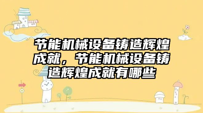 節能機械設備鑄造輝煌成就，節能機械設備鑄造輝煌成就有哪些