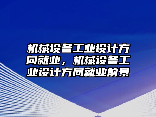 機械設備工業設計方向就業，機械設備工業設計方向就業前景