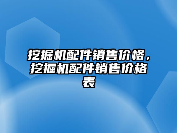 挖掘機配件銷售價格，挖掘機配件銷售價格表