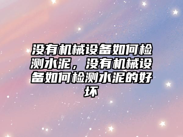 沒有機械設備如何檢測水泥，沒有機械設備如何檢測水泥的好壞