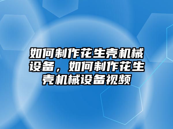 如何制作花生殼機械設備，如何制作花生殼機械設備視頻