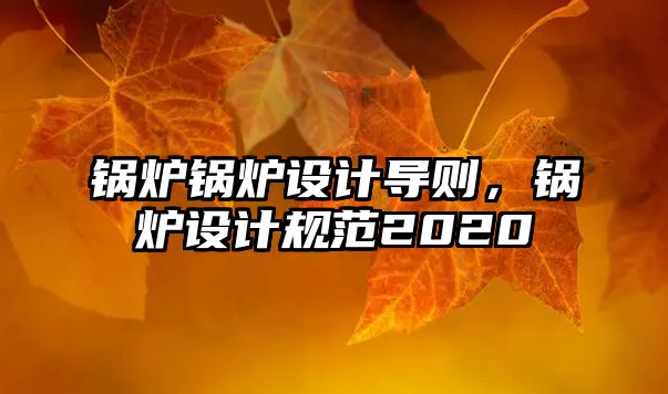 鍋爐鍋爐設計導則，鍋爐設計規范2020