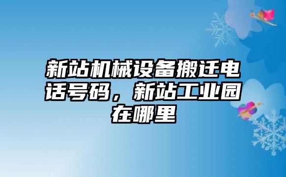 新站機械設備搬遷電話號碼，新站工業(yè)園在哪里