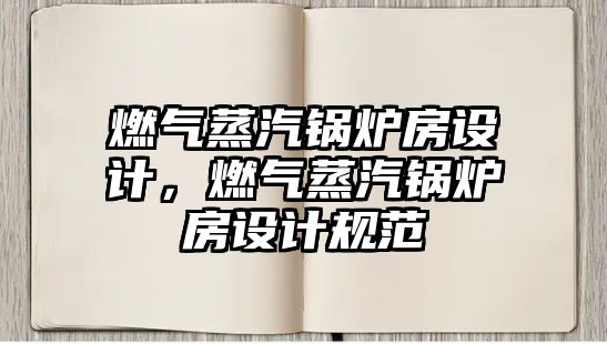 燃氣蒸汽鍋爐房設計，燃氣蒸汽鍋爐房設計規范