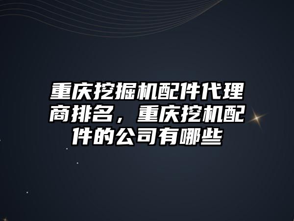 重慶挖掘機配件代理商排名，重慶挖機配件的公司有哪些