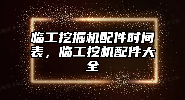 臨工挖掘機(jī)配件時(shí)間表，臨工挖機(jī)配件大全