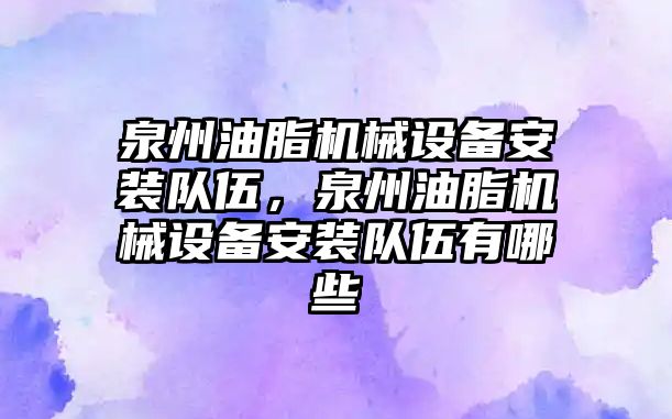 泉州油脂機械設備安裝隊伍，泉州油脂機械設備安裝隊伍有哪些