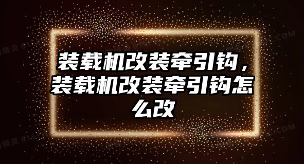 裝載機改裝牽引鉤，裝載機改裝牽引鉤怎么改