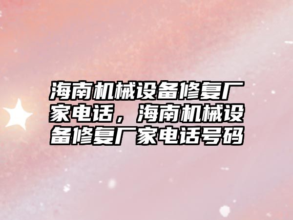 海南機械設備修復廠家電話，海南機械設備修復廠家電話號碼