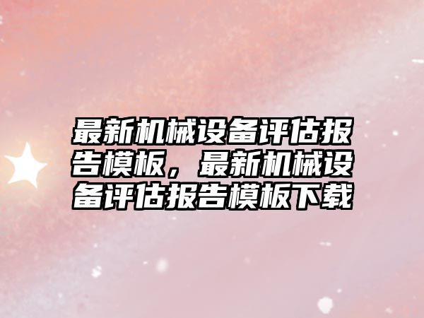 最新機械設備評估報告模板，最新機械設備評估報告模板下載