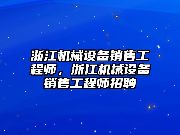 浙江機械設備銷售工程師，浙江機械設備銷售工程師招聘