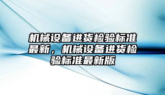 機械設備進貨檢驗標準最新，機械設備進貨檢驗標準最新版