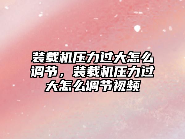 裝載機壓力過大怎么調節，裝載機壓力過大怎么調節視頻