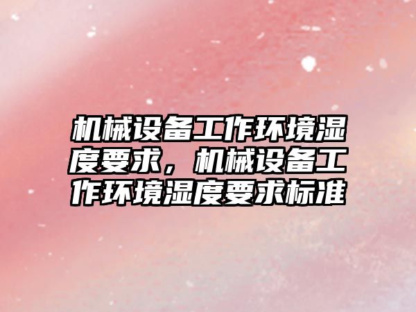 機械設備工作環境濕度要求，機械設備工作環境濕度要求標準