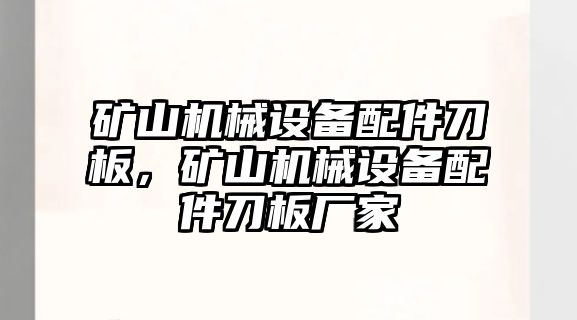 礦山機(jī)械設(shè)備配件刀板，礦山機(jī)械設(shè)備配件刀板廠(chǎng)家