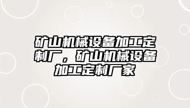 礦山機(jī)械設(shè)備加工定制廠，礦山機(jī)械設(shè)備加工定制廠家