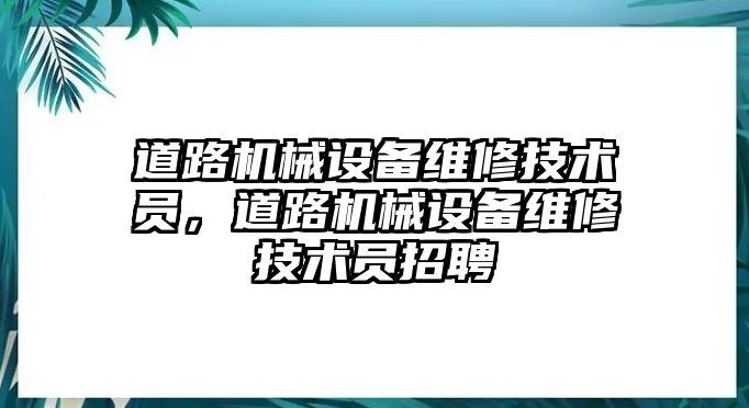 道路機械設備維修技術員，道路機械設備維修技術員招聘