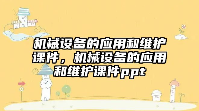 機械設備的應用和維護課件，機械設備的應用和維護課件ppt