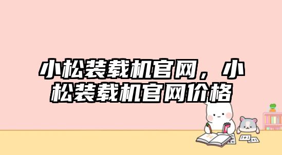 小松裝載機官網，小松裝載機官網價格