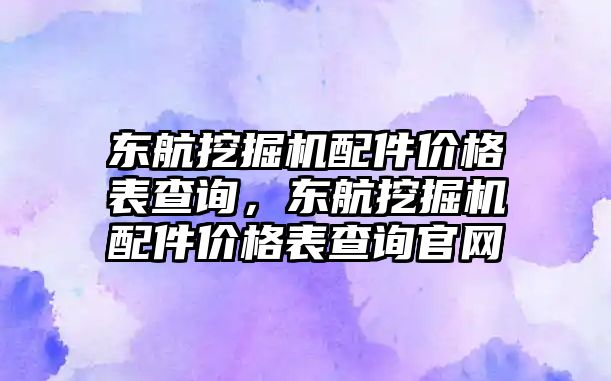 東航挖掘機配件價格表查詢，東航挖掘機配件價格表查詢官網