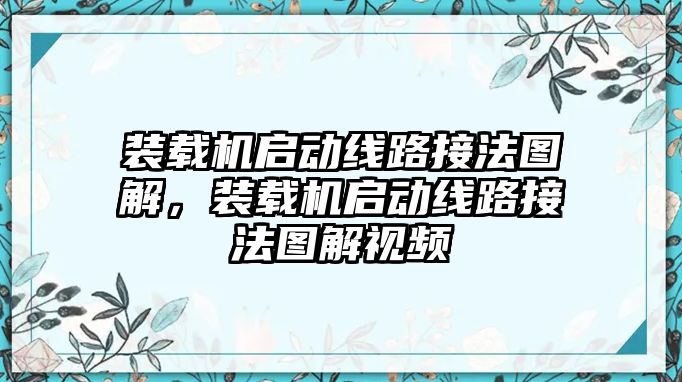 裝載機啟動線路接法圖解，裝載機啟動線路接法圖解視頻