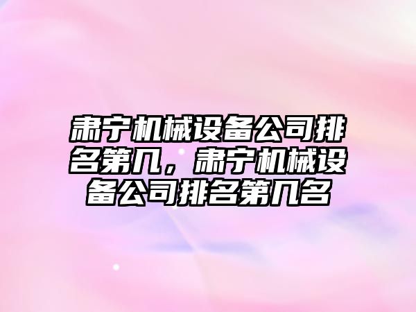 肅寧機械設備公司排名第幾，肅寧機械設備公司排名第幾名