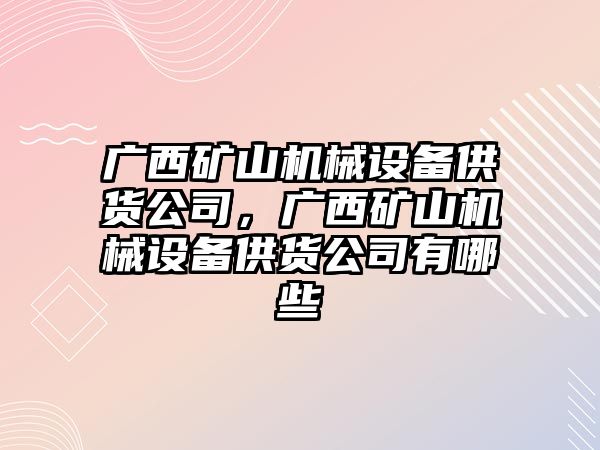 廣西礦山機械設備供貨公司，廣西礦山機械設備供貨公司有哪些