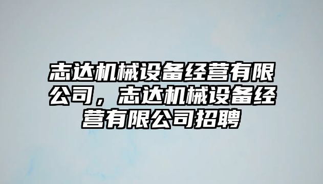 志達機械設備經營有限公司，志達機械設備經營有限公司招聘