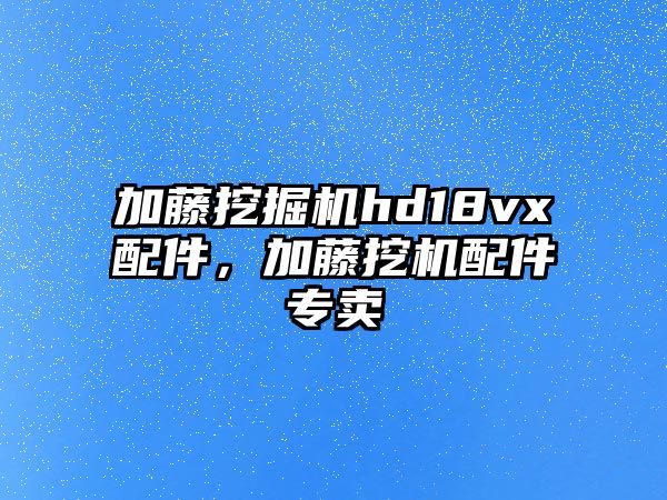 加藤挖掘機hd18vx配件，加藤挖機配件專賣