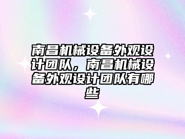 南昌機械設備外觀設計團隊，南昌機械設備外觀設計團隊有哪些