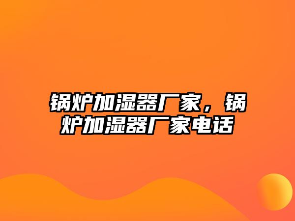 鍋爐加濕器廠家，鍋爐加濕器廠家電話