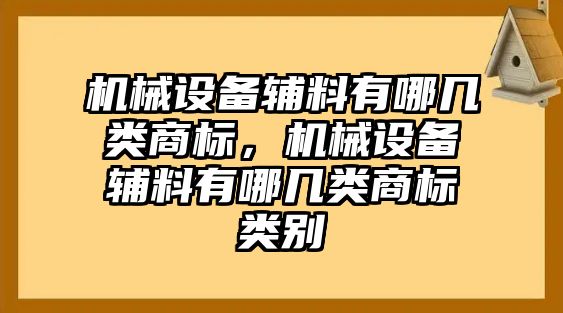 機(jī)械設(shè)備輔料有哪幾類商標(biāo)，機(jī)械設(shè)備輔料有哪幾類商標(biāo)類別