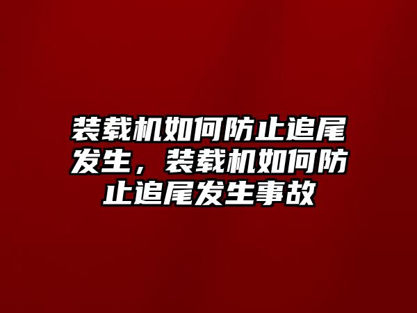 裝載機(jī)如何防止追尾發(fā)生，裝載機(jī)如何防止追尾發(fā)生事故