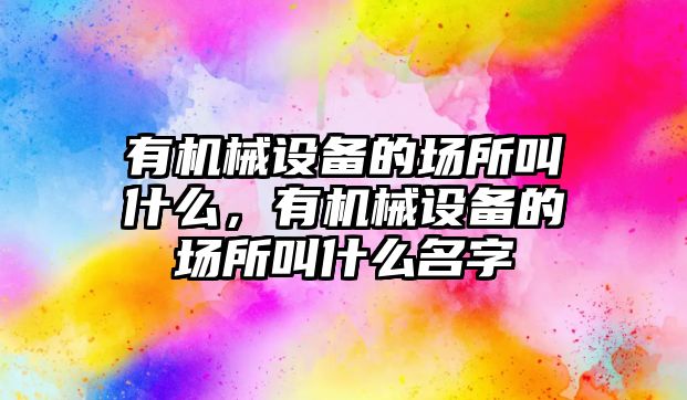 有機械設備的場所叫什么，有機械設備的場所叫什么名字