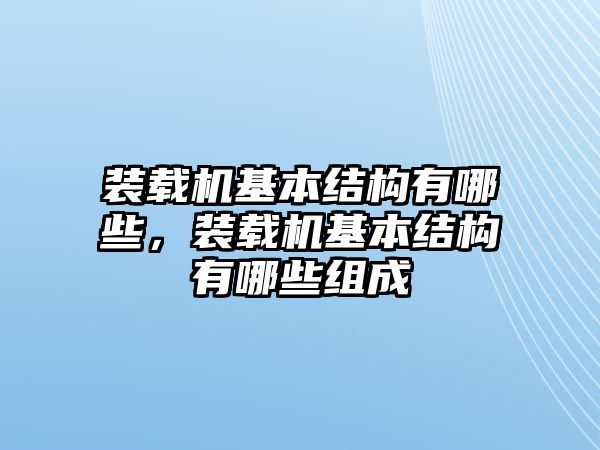 裝載機基本結(jié)構(gòu)有哪些，裝載機基本結(jié)構(gòu)有哪些組成