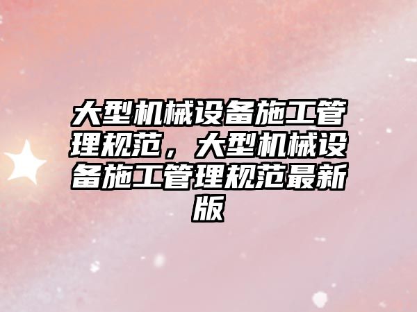 大型機械設備施工管理規范，大型機械設備施工管理規范最新版