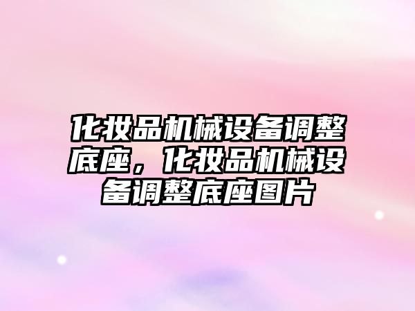 化妝品機械設(shè)備調(diào)整底座，化妝品機械設(shè)備調(diào)整底座圖片