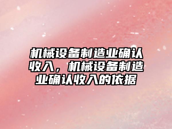 機械設備制造業確認收入，機械設備制造業確認收入的依據