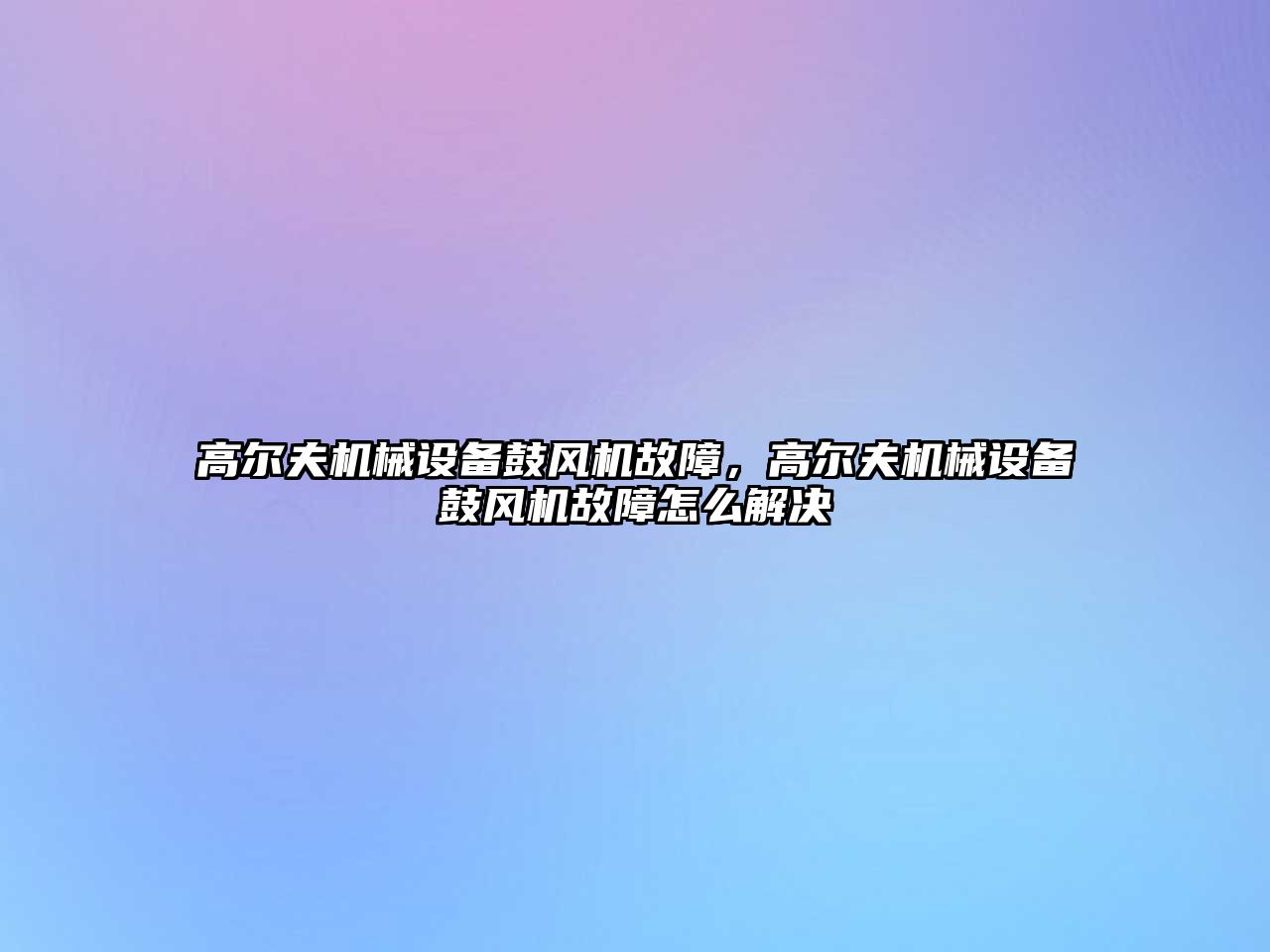 高爾夫機械設(shè)備鼓風機故障，高爾夫機械設(shè)備鼓風機故障怎么解決