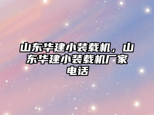 山東華建小裝載機，山東華建小裝載機廠家電話