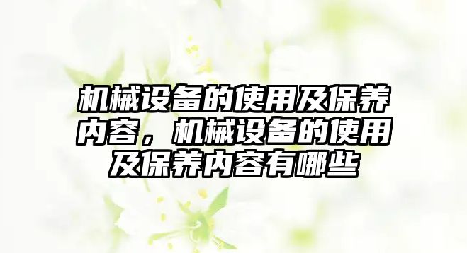 機械設備的使用及保養內容，機械設備的使用及保養內容有哪些